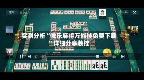 实测分析“微乐麻将万能挂免费下载”详细分享装挂-第2张图片
