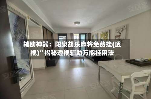 辅助神器：阳泉胡乐麻将免费挂(透视)”揭秘透视辅助万能挂用法-第1张图片