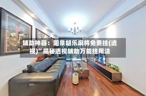 辅助神器：阳泉胡乐麻将免费挂(透视)”揭秘透视辅助万能挂用法-第3张图片