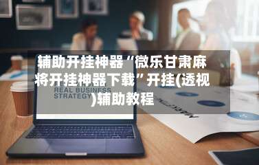 辅助开挂神器“微乐甘肃麻将开挂神器下载”开挂(透视)辅助教程-第1张图片