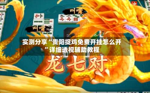 实测分享“贵阳捉鸡免费开挂怎么开”详细透视辅助教程-第1张图片