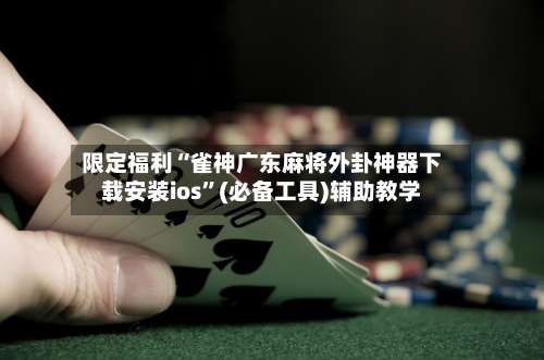 限定福利“雀神广东麻将外卦神器下载安装ios”(必备工具)辅助教学-第1张图片