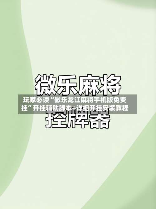 玩家必读“微乐龙江麻将手机版免费挂”开挂辅助脚本+详细开挂安装教程-第1张图片