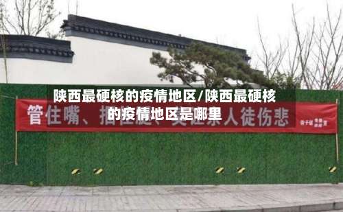 陕西最硬核的疫情地区/陕西最硬核的疫情地区是哪里-第1张图片