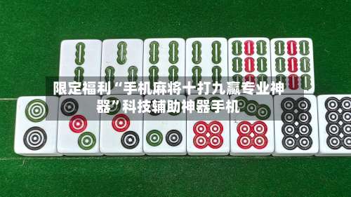 限定福利“手机麻将十打九赢专业神器”科技辅助神器手机-第1张图片