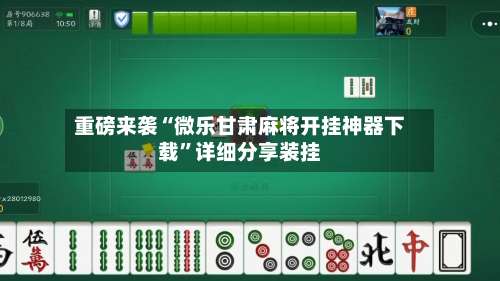 重磅来袭“微乐甘肃麻将开挂神器下载	”详细分享装挂-第1张图片