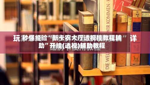 秒懂经验“新卡农大厅透视挂教程辅助”开挂(透视)辅助教程-第1张图片
