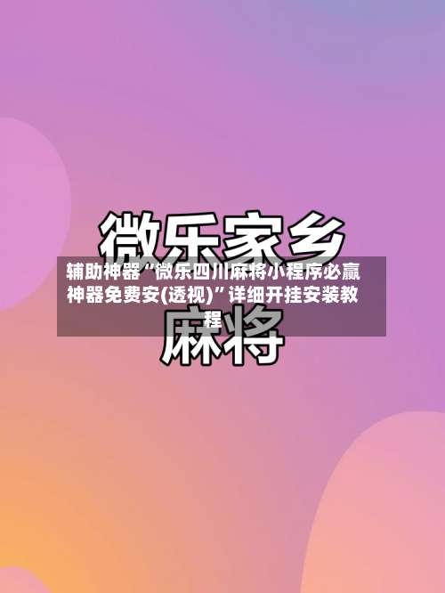 辅助神器“微乐四川麻将小程序必赢神器免费安(透视)	”详细开挂安装教程-第1张图片