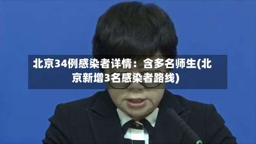 北京34例感染者详情：含多名师生(北京新增3名感染者路线)-第1张图片