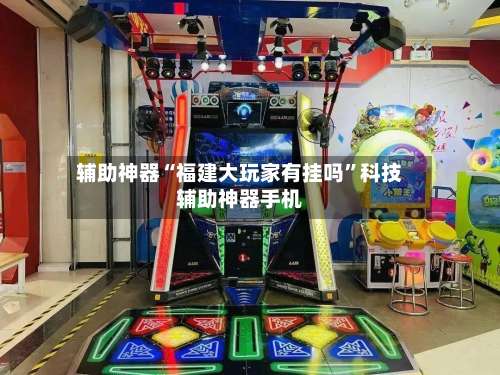 辅助神器“福建大玩家有挂吗”科技辅助神器手机-第1张图片