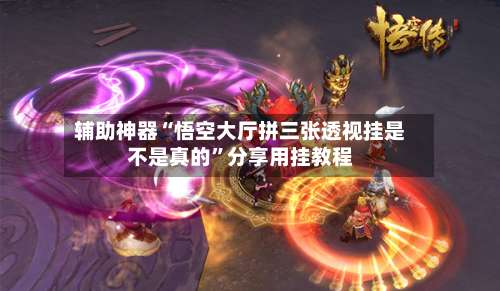 辅助神器“悟空大厅拼三张透视挂是不是真的	”分享用挂教程-第1张图片