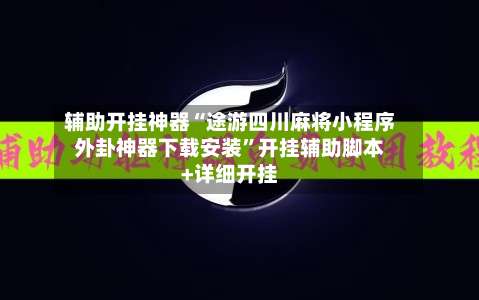 辅助开挂神器“途游四川麻将小程序外卦神器下载安装”开挂辅助脚本+详细开挂-第1张图片