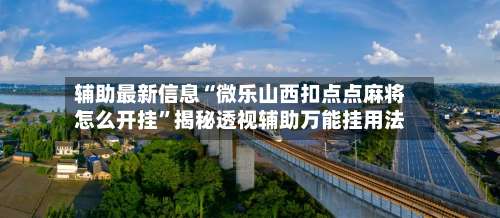 辅助最新信息“微乐山西扣点点麻将怎么开挂”揭秘透视辅助万能挂用法-第1张图片