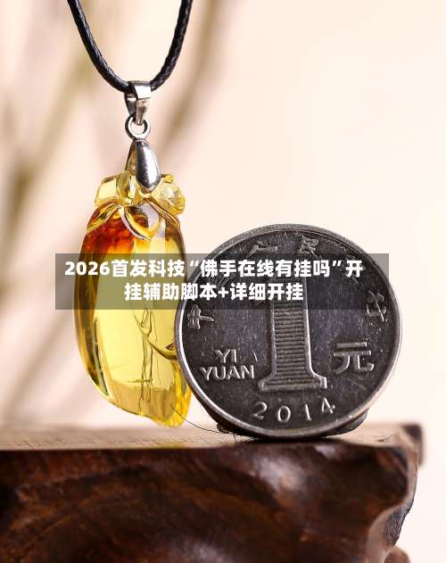 2026首发科技“佛手在线有挂吗”开挂辅助脚本+详细开挂-第1张图片