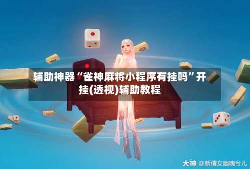 辅助神器“雀神麻将小程序有挂吗”开挂(透视)辅助教程-第1张图片