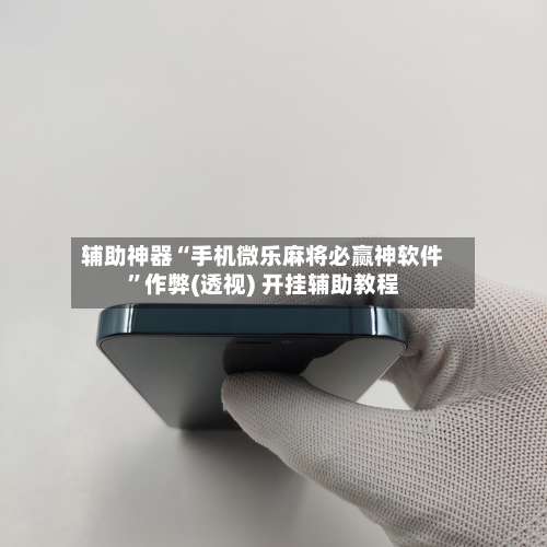 辅助神器“手机微乐麻将必赢神软件”作弊(透视) 开挂辅助教程-第2张图片