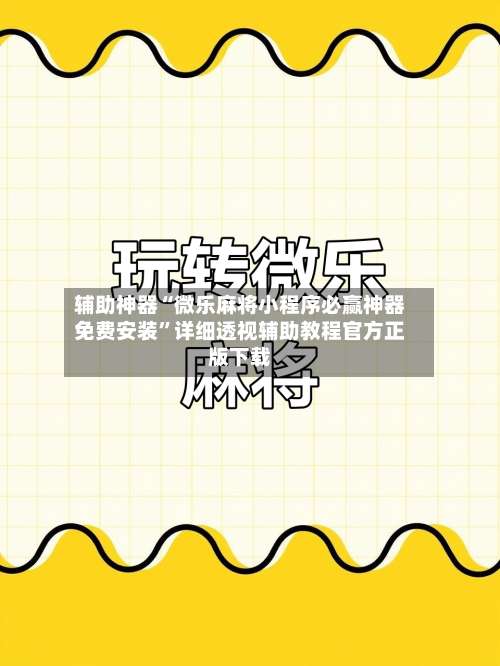 辅助神器“微乐麻将小程序必赢神器免费安装	”详细透视辅助教程官方正版下载-第1张图片