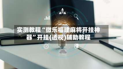 实测教程“微乐福建麻将开挂神器”开挂(透视)辅助教程-第1张图片