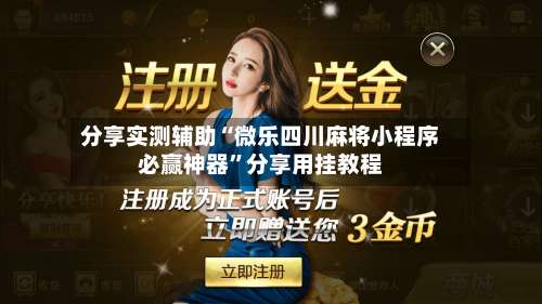 分享实测辅助“微乐四川麻将小程序必赢神器”分享用挂教程-第2张图片