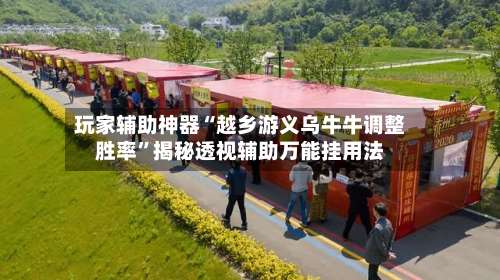 玩家辅助神器“越乡游义乌牛牛调整胜率”揭秘透视辅助万能挂用法-第1张图片