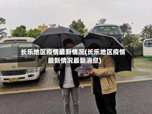 长乐地区疫情最新情况(长乐地区疫情最新情况最新消息)-第2张图片