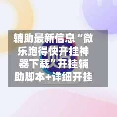 辅助最新信息“微乐跑得快开挂神器下载	”开挂辅助脚本+详细开挂-第1张图片