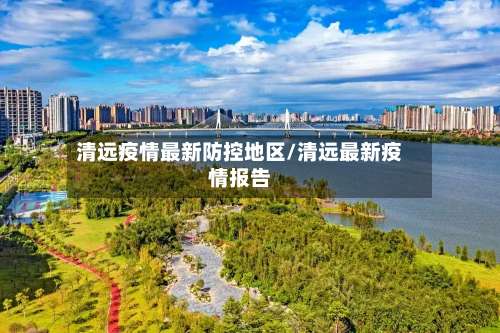 清远疫情最新防控地区/清远最新疫情报告-第1张图片
