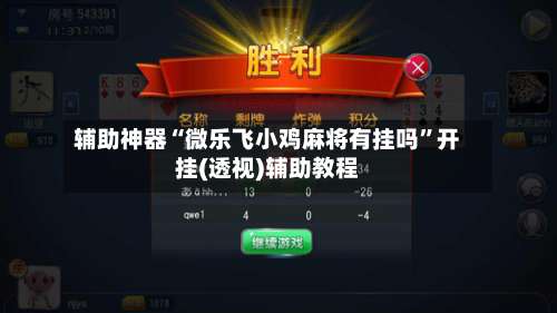 辅助神器“微乐飞小鸡麻将有挂吗	”开挂(透视)辅助教程-第2张图片