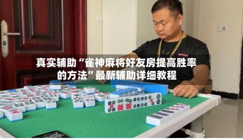 真实辅助“雀神麻将好友房提高胜率的方法	”最新辅助详细教程-第1张图片