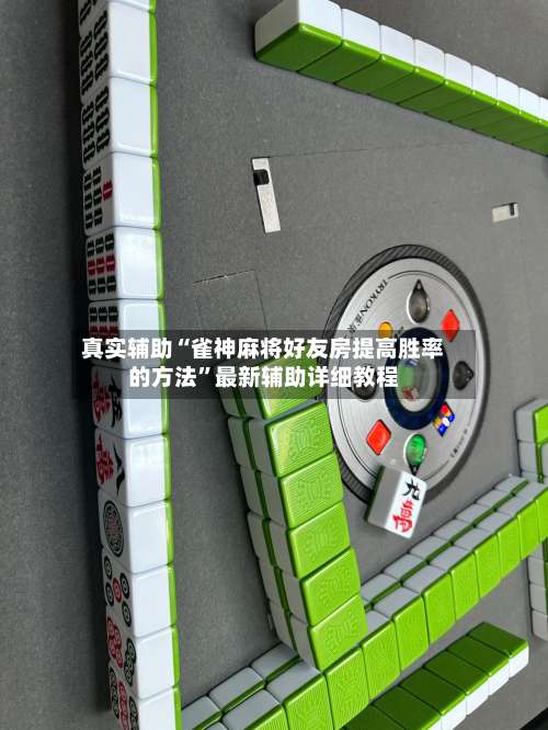 真实辅助“雀神麻将好友房提高胜率的方法”最新辅助详细教程-第3张图片