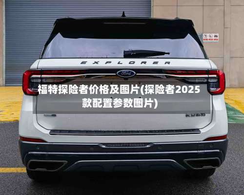 福特探险者价格及图片(探险者2025款配置参数图片)-第1张图片