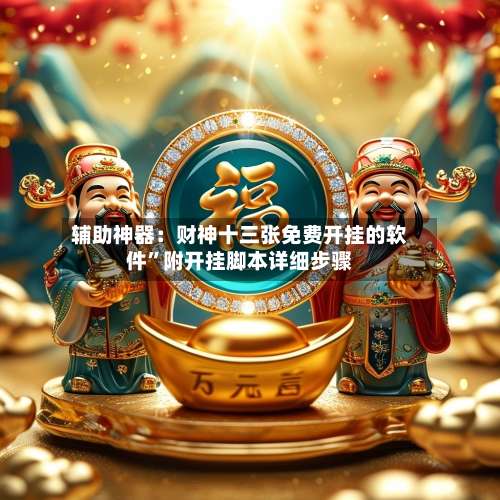 辅助神器：财神十三张免费开挂的软件”附开挂脚本详细步骤-第1张图片