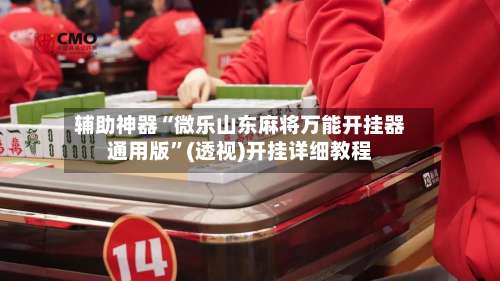 辅助神器“微乐山东麻将万能开挂器通用版”(透视)开挂详细教程-第2张图片