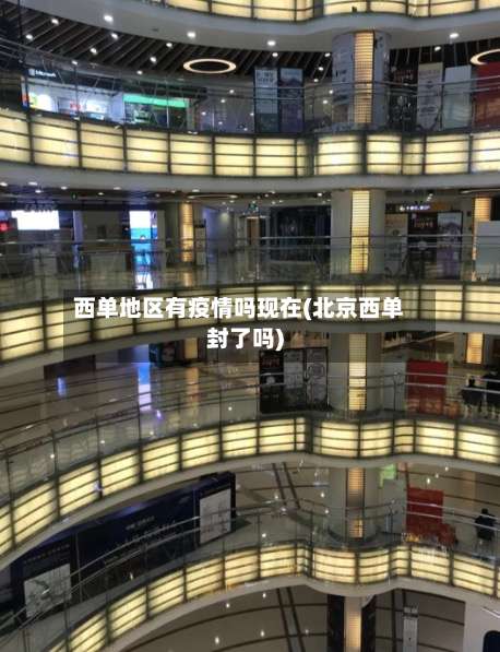 西单地区有疫情吗现在(北京西单封了吗)-第1张图片