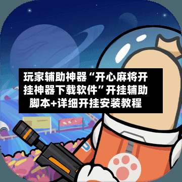 玩家辅助神器“开心麻将开挂神器下载软件”开挂辅助脚本+详细开挂安装教程-第1张图片