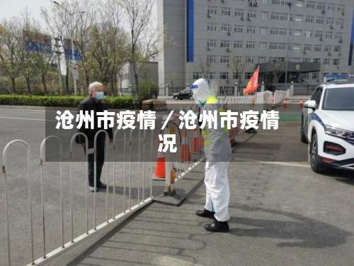 沧州市疫情/沧州市疫情况-第3张图片