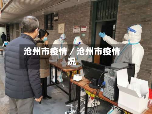 沧州市疫情/沧州市疫情况-第2张图片