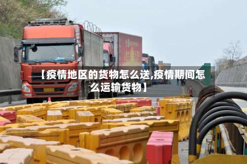 【疫情地区的货物怎么送,疫情期间怎么运输货物】-第3张图片