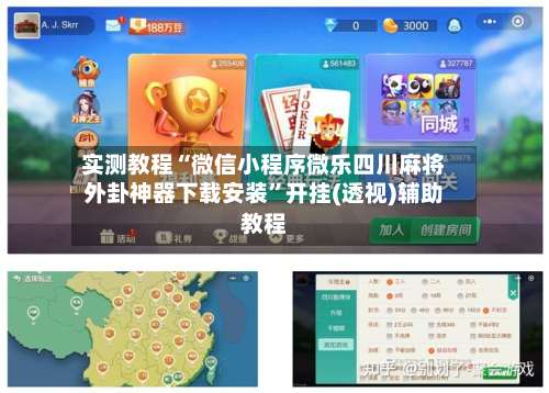 实测教程“微信小程序微乐四川麻将外卦神器下载安装	”开挂(透视)辅助教程-第1张图片