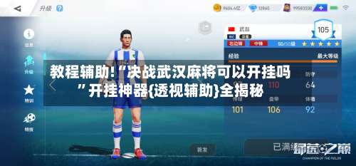 教程辅助!“决战武汉麻将可以开挂吗”开挂神器{透视辅助}全揭秘-第2张图片