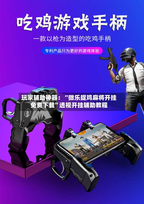 玩家辅助神器：“微乐捉鸡麻将开挂免费下载	”透视开挂辅助教程-第1张图片