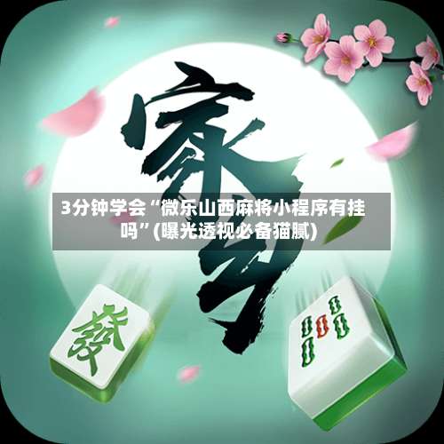 3分钟学会“微乐山西麻将小程序有挂吗”(曝光透视必备猫腻)-第1张图片