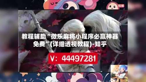 教程辅助“微乐麻将小程序必赢神器免费”(详细透视教程)-知乎-第2张图片