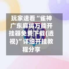 玩家速看“雀神广东麻将万能开挂器免费下载(透视)”详细开挂教程分享-第1张图片