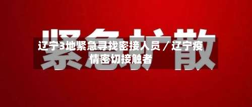 辽宁3地紧急寻找密接人员/辽宁疫情密切接触者-第1张图片