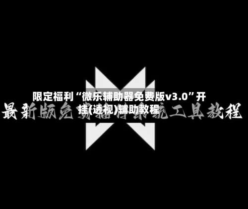 限定福利“微乐辅助器免费版v3.0”开挂(透视)辅助教程-第1张图片