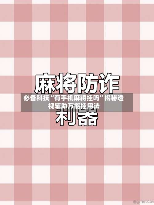 必备科技“有手机麻将挂吗	”揭秘透视辅助万能挂用法-第2张图片