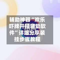 辅助神器“欢乐吓牌开挂辅助软件”详细分享装挂步骤教程-第1张图片