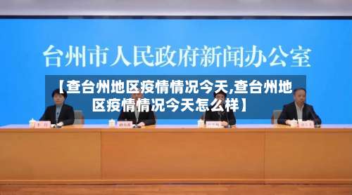 【查台州地区疫情情况今天,查台州地区疫情情况今天怎么样】-第2张图片