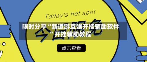 限时分享“新道游互娱开挂辅助软件”开挂辅助教程-第1张图片